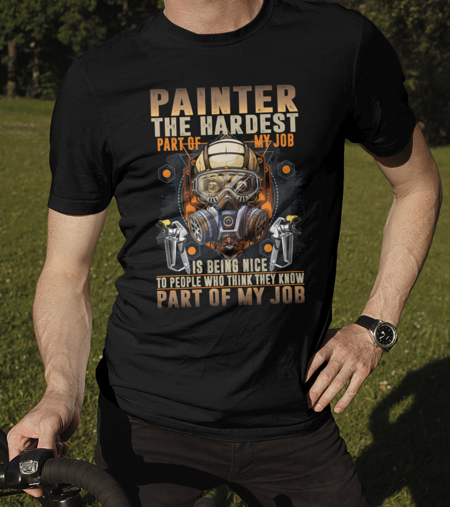 Painter The Hardest Part Of My Job Is Being Nice To People Who Think They Know My Job Gas Mask And Spray Guns T-Shirt