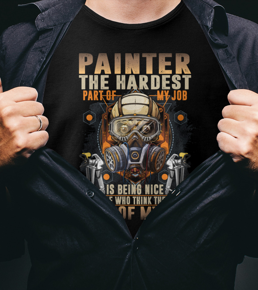 Painter The Hardest Part Of My Job Is Being Nice To People Who Think They Know My Job Gas Mask And Spray Guns T-Shirt