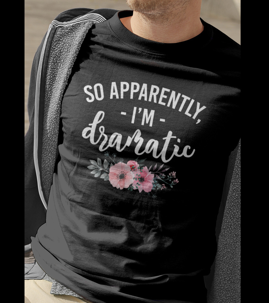 So Apparently I'm Dramatic Funny Flower Sarcasm Girls Floral T-Shirt