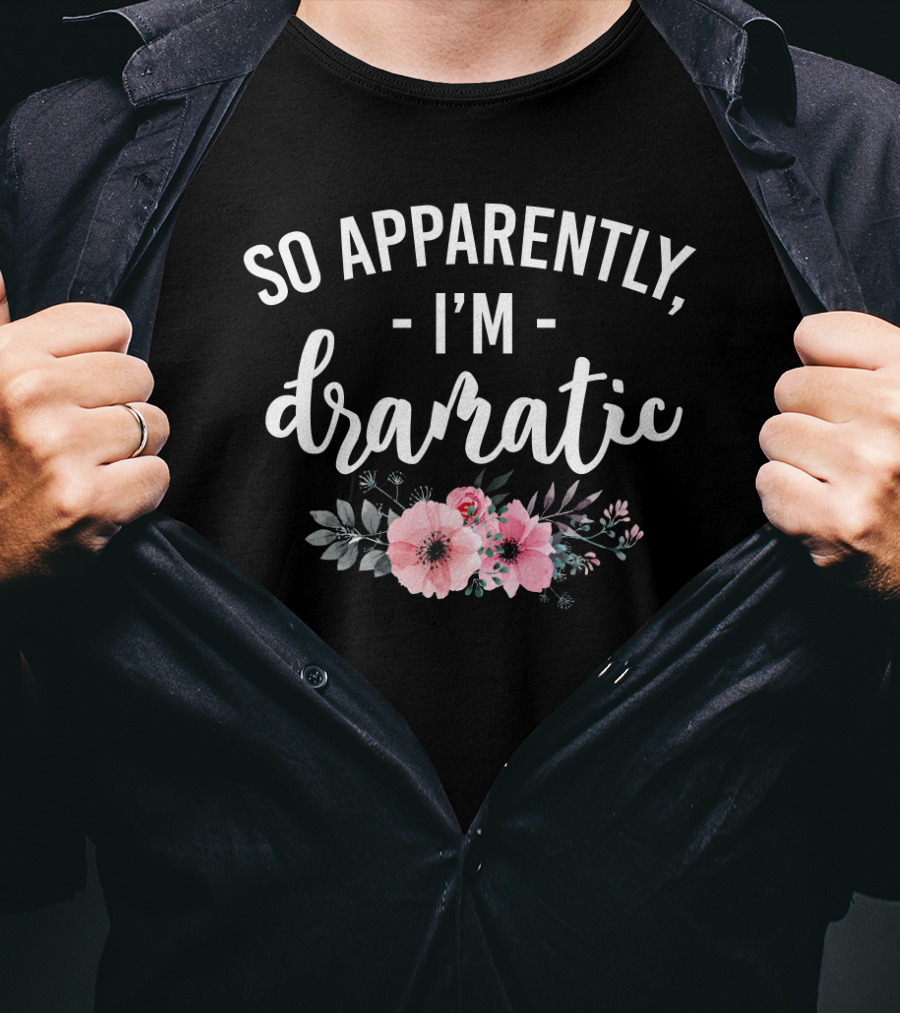 So Apparently I'm Dramatic Funny Flower Sarcasm Girls Floral T-Shirt