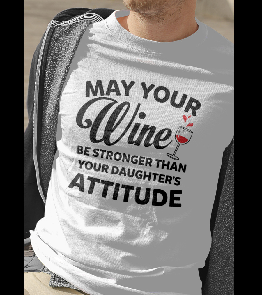May Your Wine Be Stronger Than Your Daughter's Attitude With Wine Glass T-Shirt