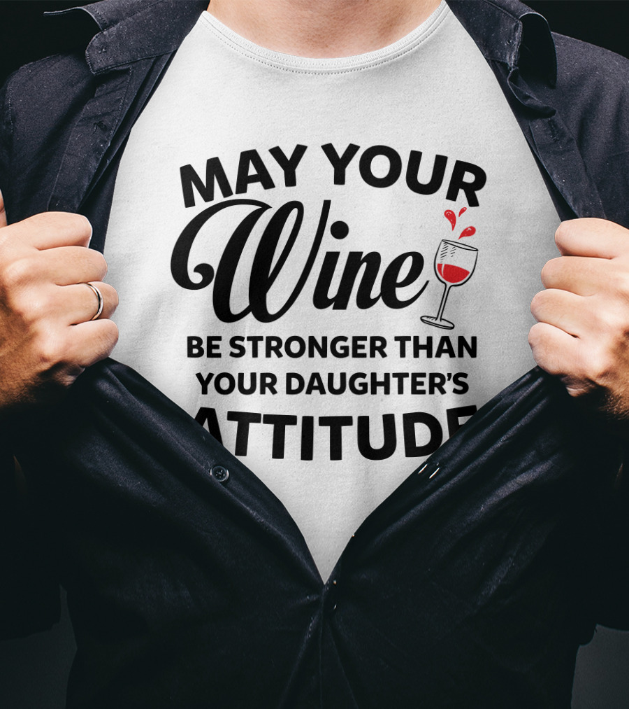 May Your Wine Be Stronger Than Your Daughter's Attitude With Wine Glass T-Shirt