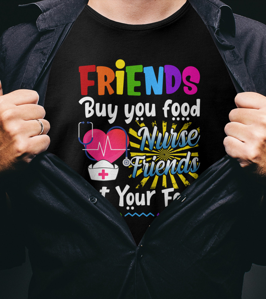 Friends Buy You Food Nurse Friends Eat Your Food Heartbeat Nurse Hat T-Shirt
