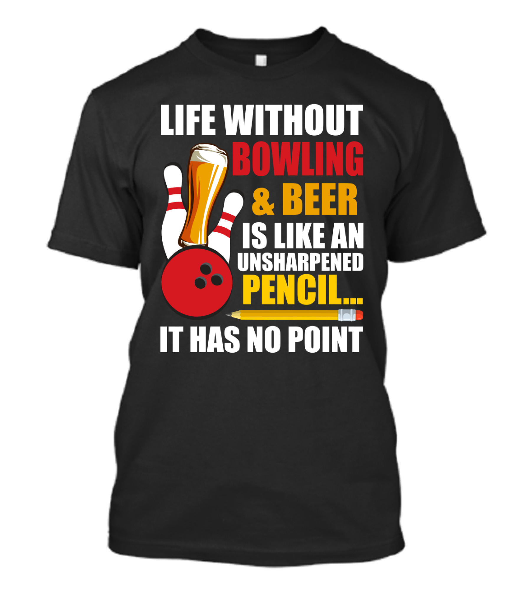 Life Without Bowling And Beer Is Like An Unsharpened Pencil It Has No Point Bowling Pin With Beer Glass And Pencil T-Shirt