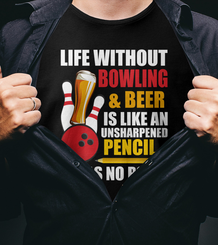 Life Without Bowling And Beer Is Like An Unsharpened Pencil It Has No Point Bowling Pin With Beer Glass And Pencil T-Shirt