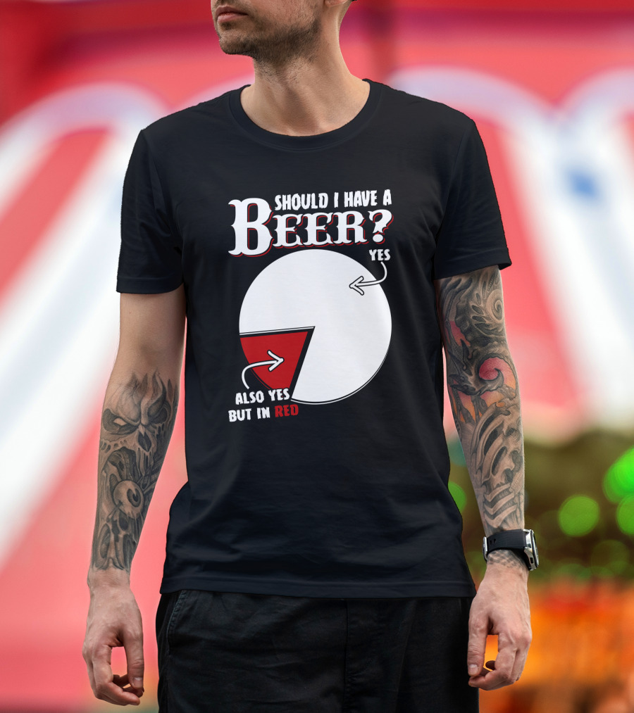 Should I Have A Beer Pie Chart Yes Also Yes But In Red T-Shirt