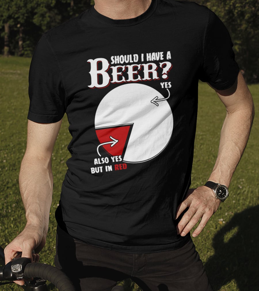 Should I Have A Beer Pie Chart Yes Also Yes But In Red T-Shirt