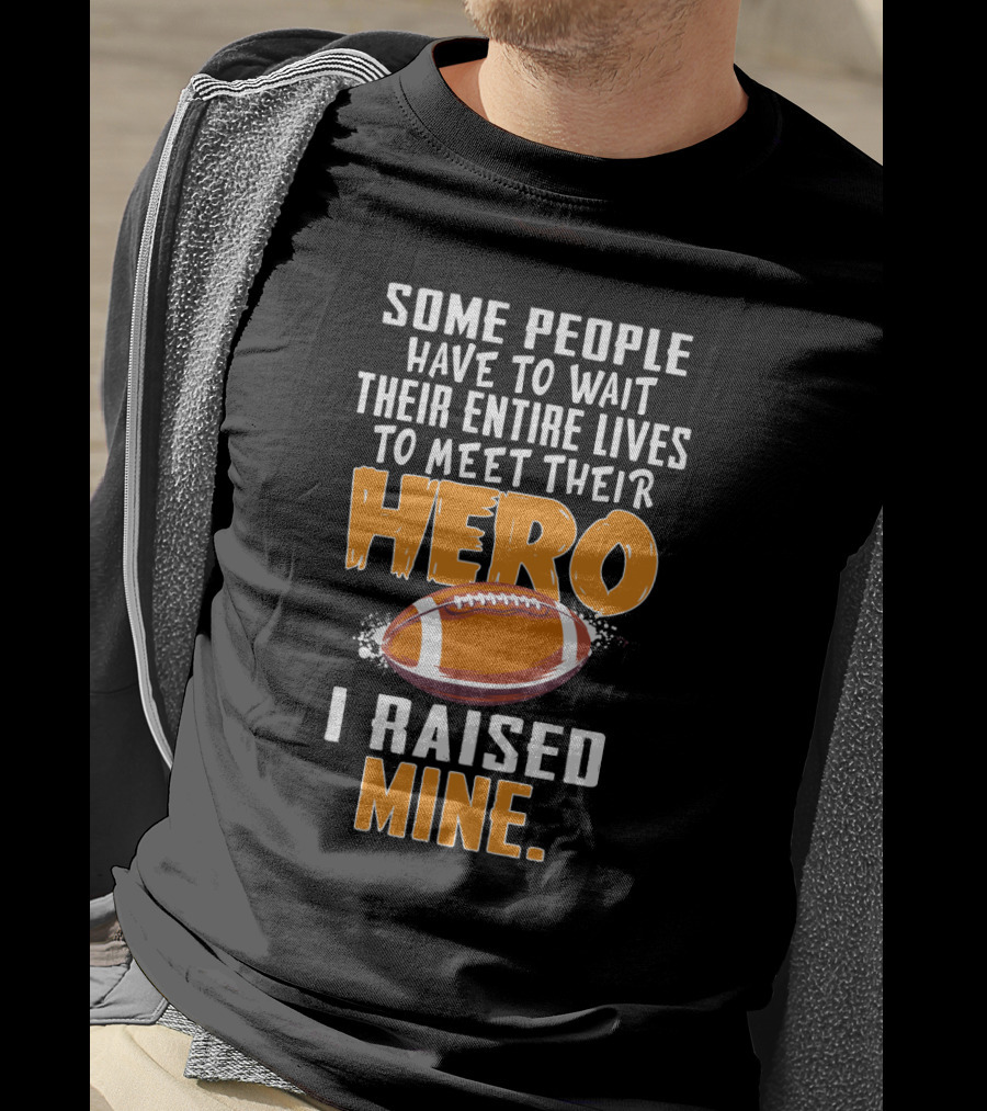 Some People Have To Wait Their Entire Lives To Meet Their Hero I Raised Mine Football Hero Text With Football T-Shirt