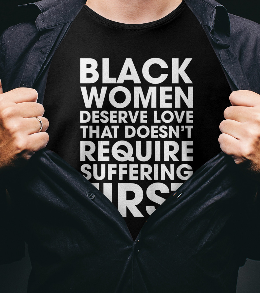 Black Women Deserve Love That Doesn’t Require Suffering First Message T-Shirt