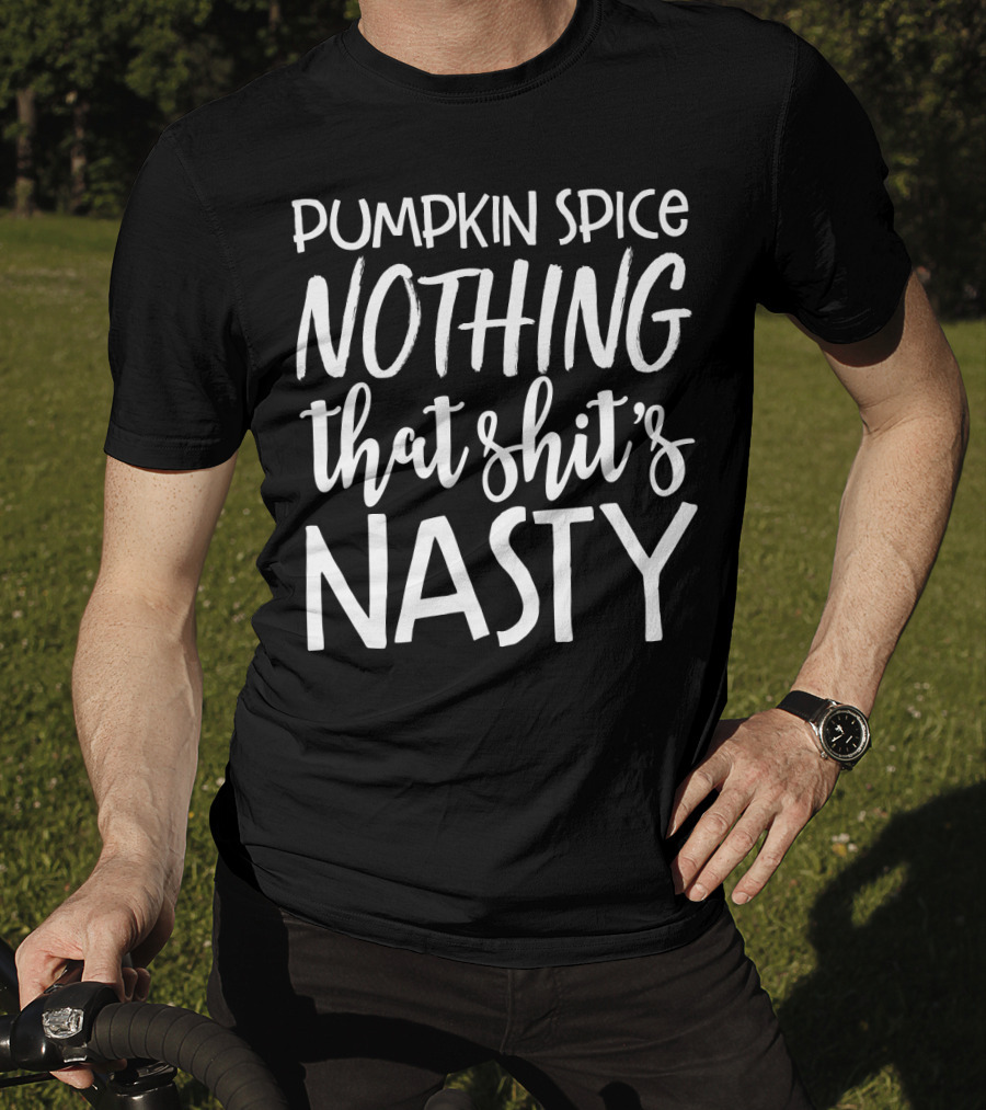 Pumpkin Spice Nothing That Shit's Nasty Funny Sassy Girls T-Shirt