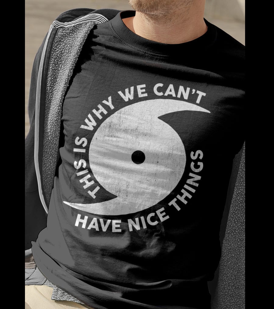 This Is Why We Can't Have Nice Things Hurricane T-Shirt