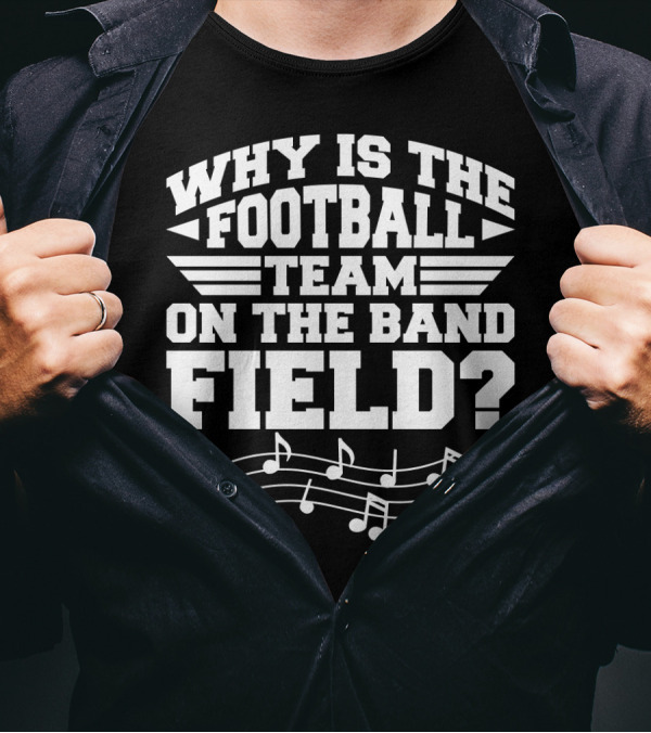 Why Is The Football Team On The Band Field? Music Notes Sports Humor T-Shirt
