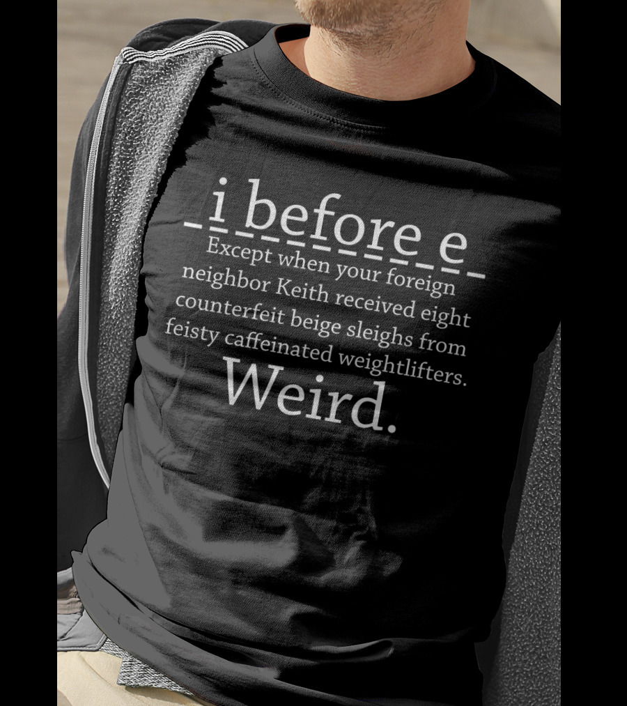 I Before E Except When Your Foreign Neighbor Keith Received Eight Counterfeit Beige Sleighs From Feisty Caffeinated Weightlifters Weird T-Shirt
