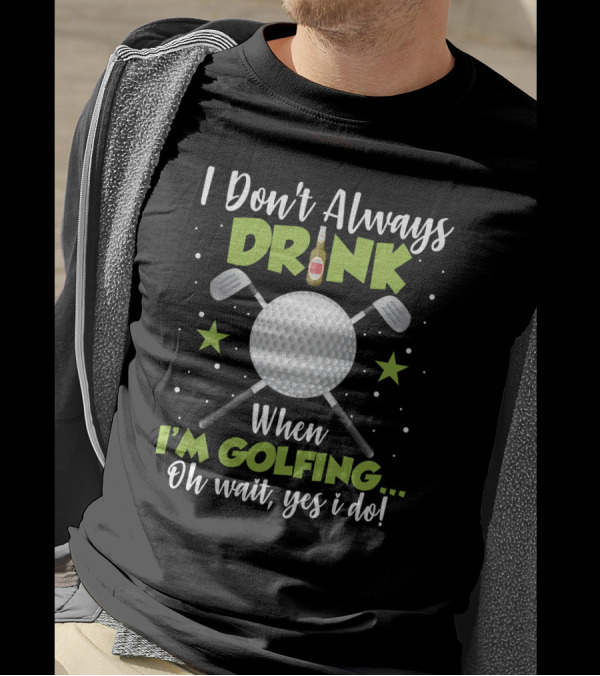 I Don_t Always Drink When I_m Golfing Oh Wait Yes I Do Golf Ball Beer Bottle Crossed Clubs Fun T-Shirt