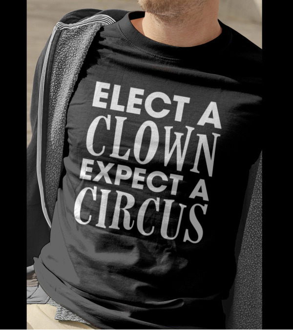 Elect A Clown Expect A Circus Funny Sarcasm Politic T-Shirt
