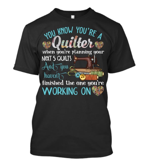 You Know You're A Quilter Planning Your Next 5 Quilts Without Finishing The One You're Working On T-Shirt