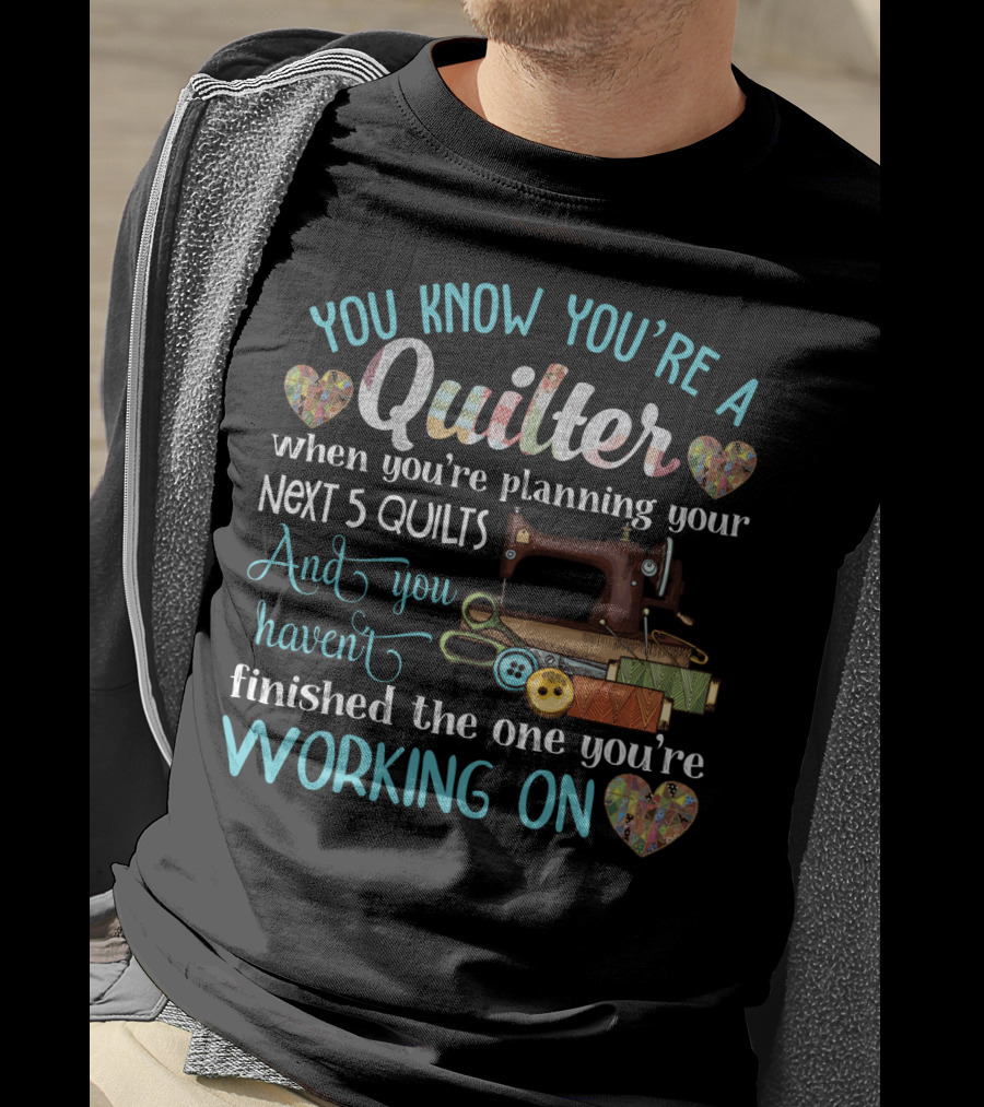 You Know You're A Quilter Planning Your Next 5 Quilts Without Finishing The One You're Working On T-Shirt