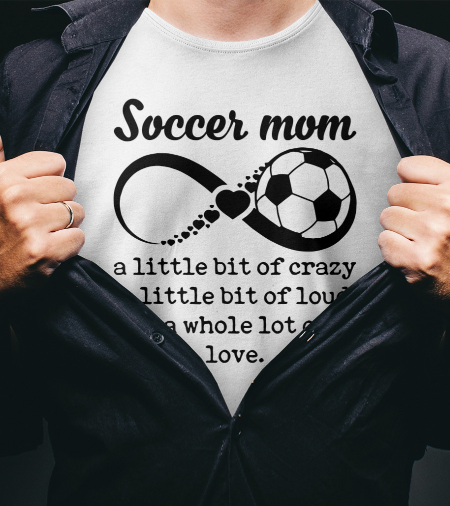 Soccer Mom A Little Bit Of Crazy A Little Bit Of Loud And A Whole Lot Of Love T-Shirt