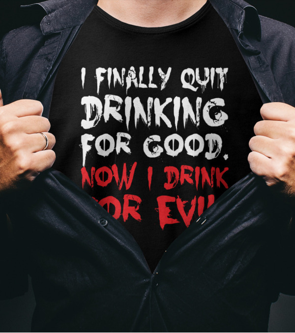 I Finally Quit Drinking For Good Now I Drink For Evil Statement In Bold White And Red Letters T-Shirt