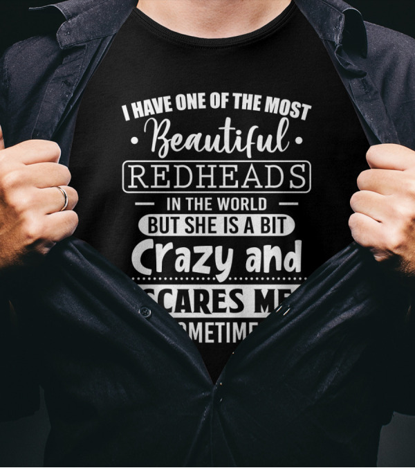 I Have One Of The Most Beautiful Redheads In The World But She Is A Bit Crazy And Scares Me Sometimes T-Shirt