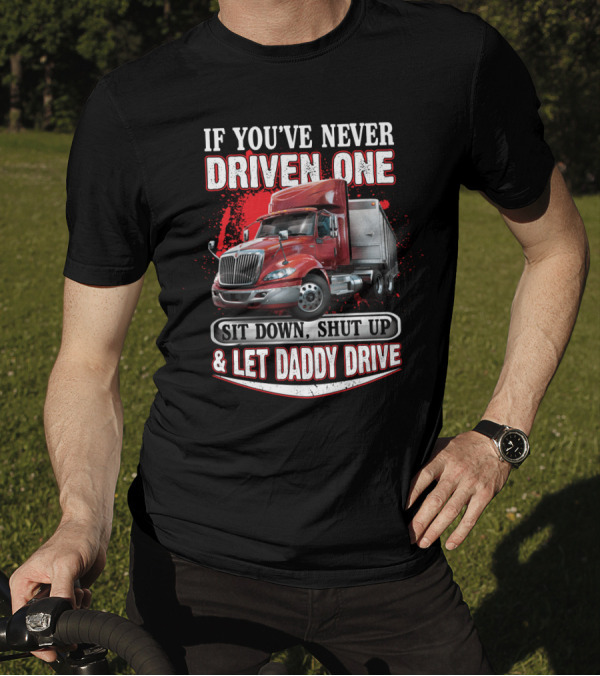 If You've Never Driven One Sit Down Shut Up Let Daddy Drive Big Red Semi Truck T-Shirt