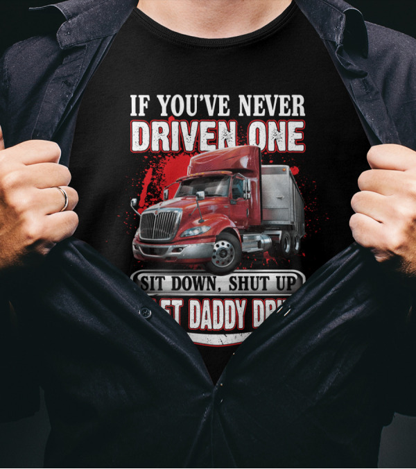 If You've Never Driven One Sit Down Shut Up Let Daddy Drive Big Red Semi Truck T-Shirt