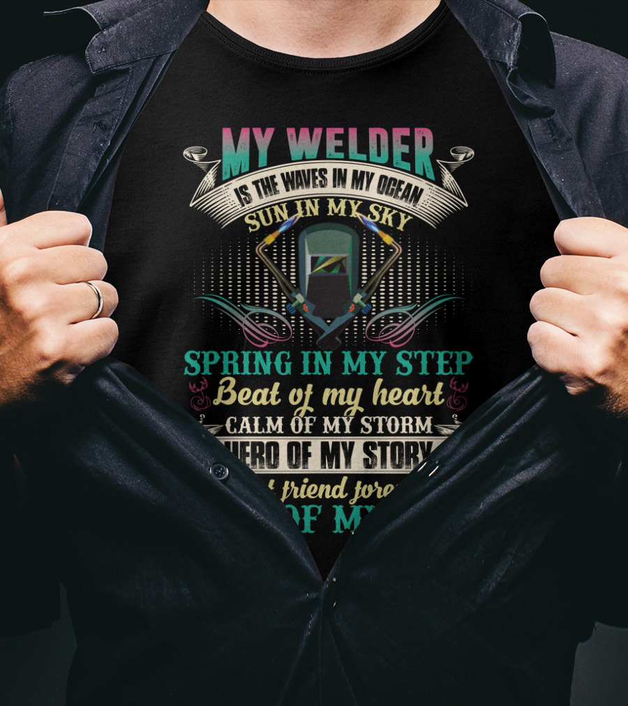 My Welder Is The Waves In My Ocean Sun In My Sky Spring In My Step Beat Of My Heart Calm Of My Storm Hero Of My Story Best Friend Forever Love Of My Life T-Shirt