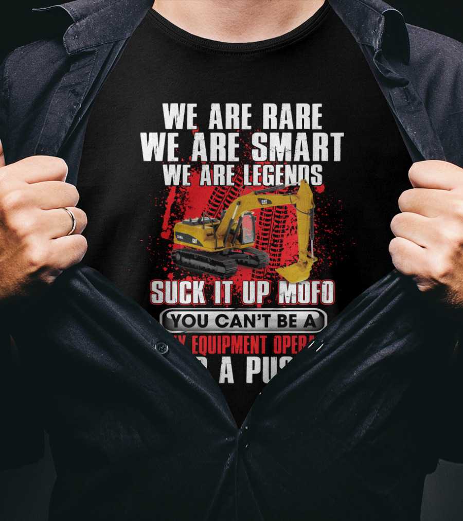 We Are Rare We Are Smart We Are Legends Suck It Up Mofo You Can't Be A Heavy Equipment Operator And A Pussy T-Shirt