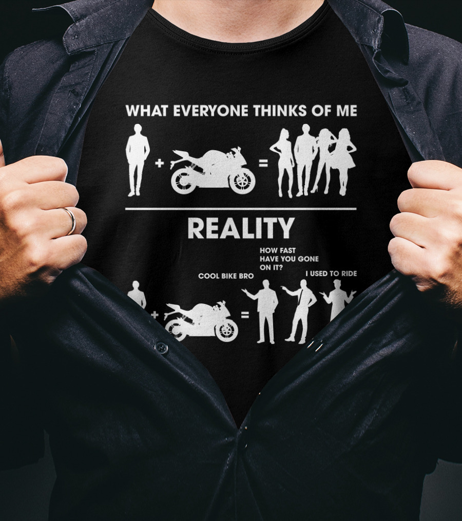 What Everyone Thinks Of Me Reality Cool Bike Bro How Fast Have You Gone On It I Used To Ride Funny Sarcasm Biker T-Shirt