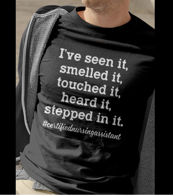 I've Seen It Smelled It Touched It Heard It Stepped In It Certified Nursing Assistant T-Shirt