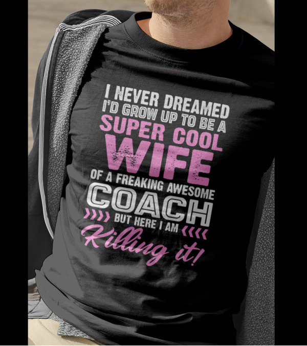 I Never Dreamed I'd Grow Up To Be A Super Cool Wife Of A Freaking Awesome Coach But Here I Am Killing It T-Shirt