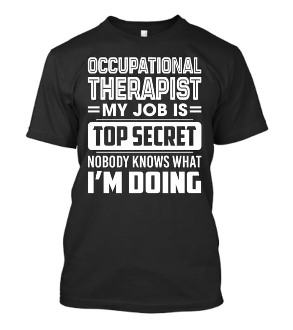 Occupational Therapist My Job Is Top Secret Nobody Knows What I'm Doing T-Shirt