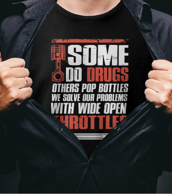 Some Do Drugs Others Pop Bottles We Solve Our Problems With Wide Open Throttles Car Racing Lovers T-Shirt