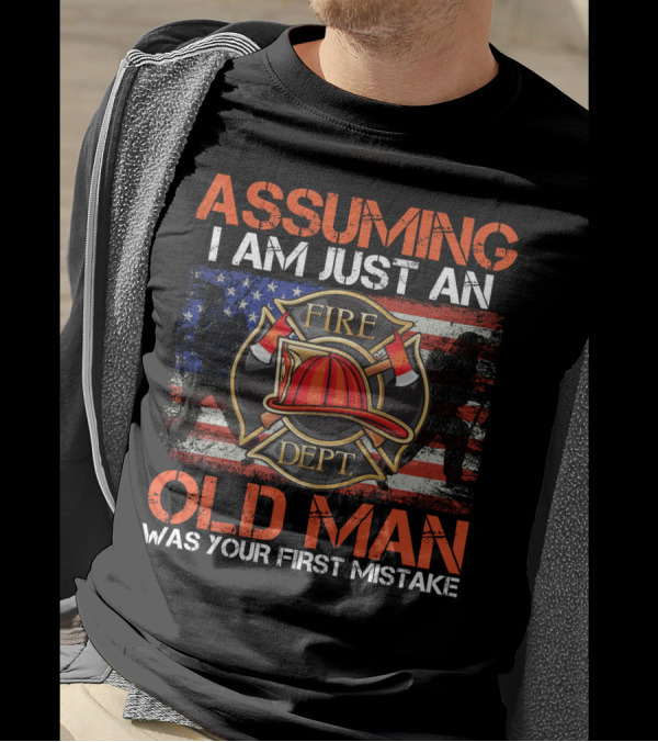 Assuming I Am Just An Old Man Was Your First Mistake Fire Dept American Flag T-Shirt