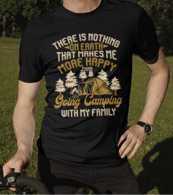 There Is Nothing On Earth That Makes Me More Happy Than Going Camping With My Family T-Shirt