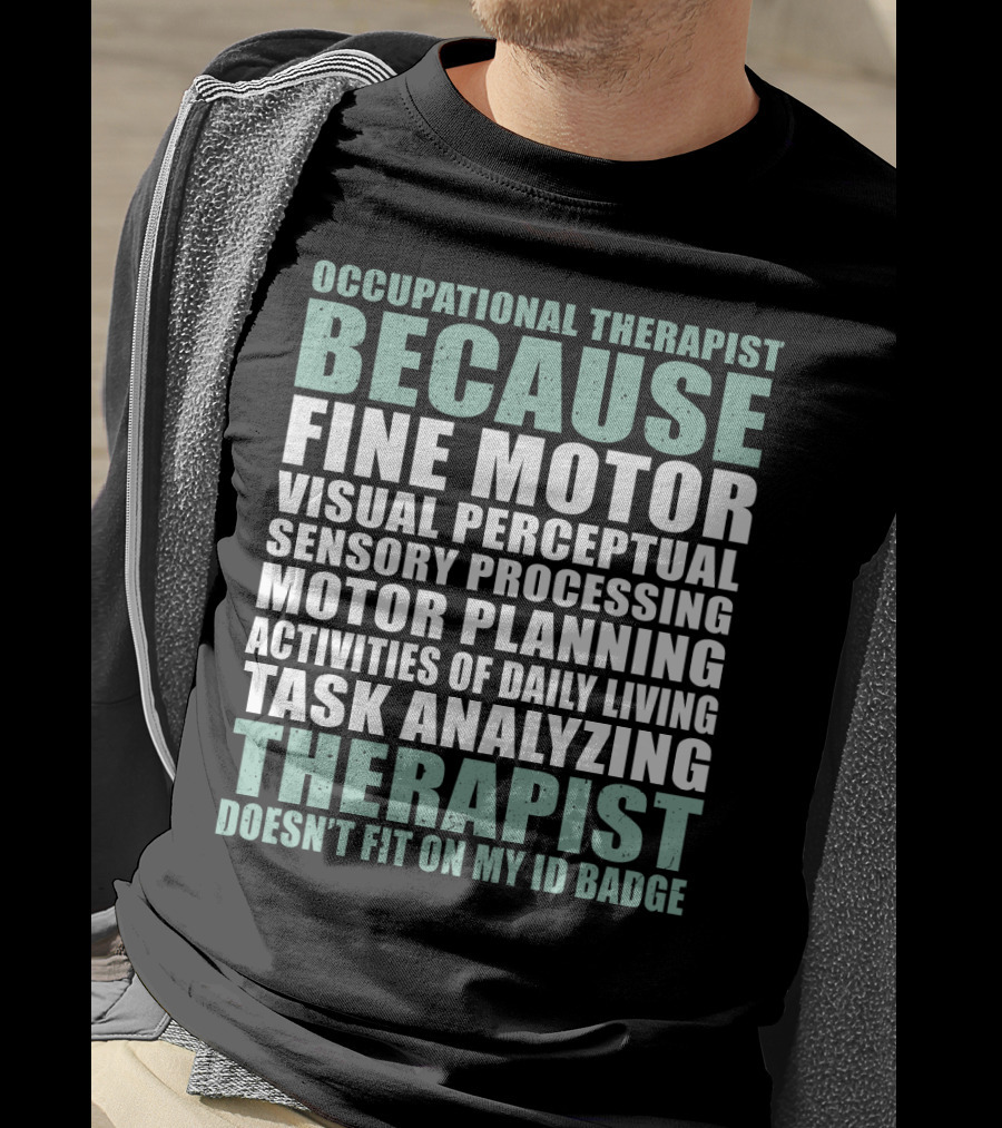 Occupational Therapist Because Fine Motor Visual Perceptual Sensory Processing Motor Planning Activities Of Daily Living Task Analyzing Therapist Doesn't Fit On My ID Badge T-Shirt