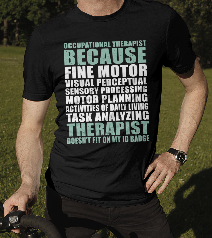 Occupational Therapist Because Fine Motor Visual Perceptual Sensory Processing Motor Planning Activities Of Daily Living Task Analyzing Therapist Doesn't Fit On My ID Badge T-Shirt