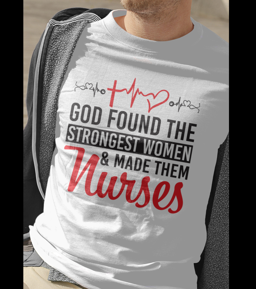 God Found The Strongest Women And Made Them Nurses Heartbeat T-Shirt
