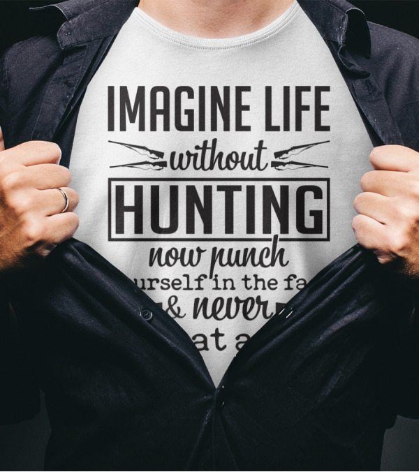 Imagine Life Without Hunting Now Punch Yourself In The Face And Never Do That Again T-Shirt