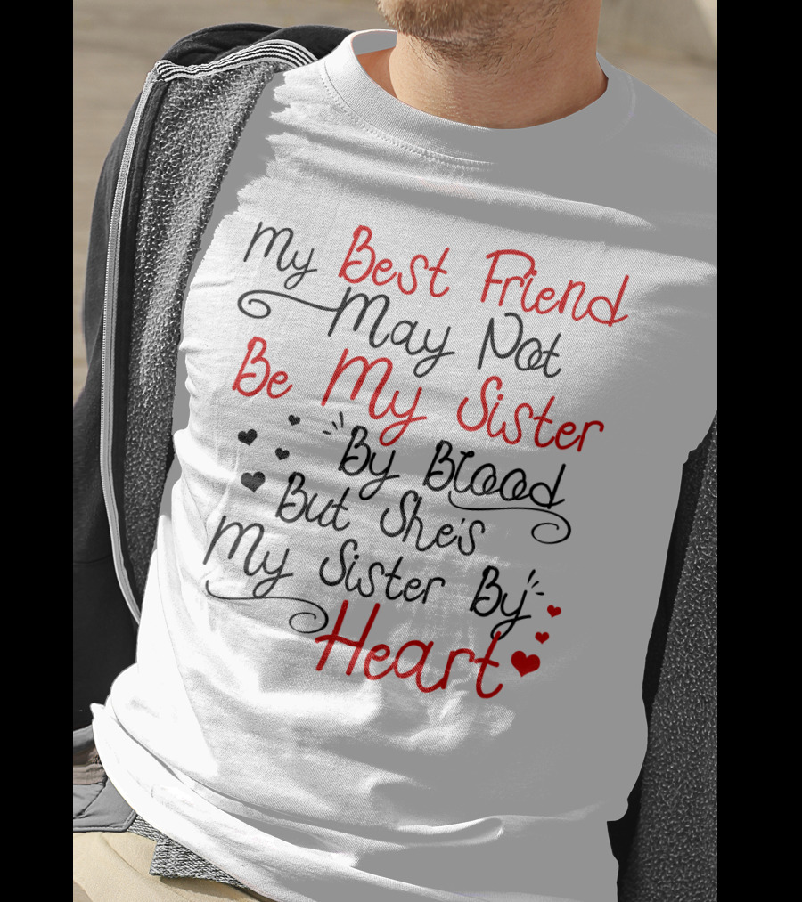 My Best Friend May Not Be My Sister By Blood But She's My Sister By Heart T-Shirt