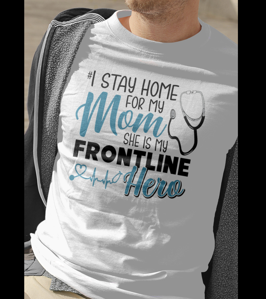 1 Stay Home For My Mom She Is My Frontline Hero Stethoscope Heartbeat T-Shirt