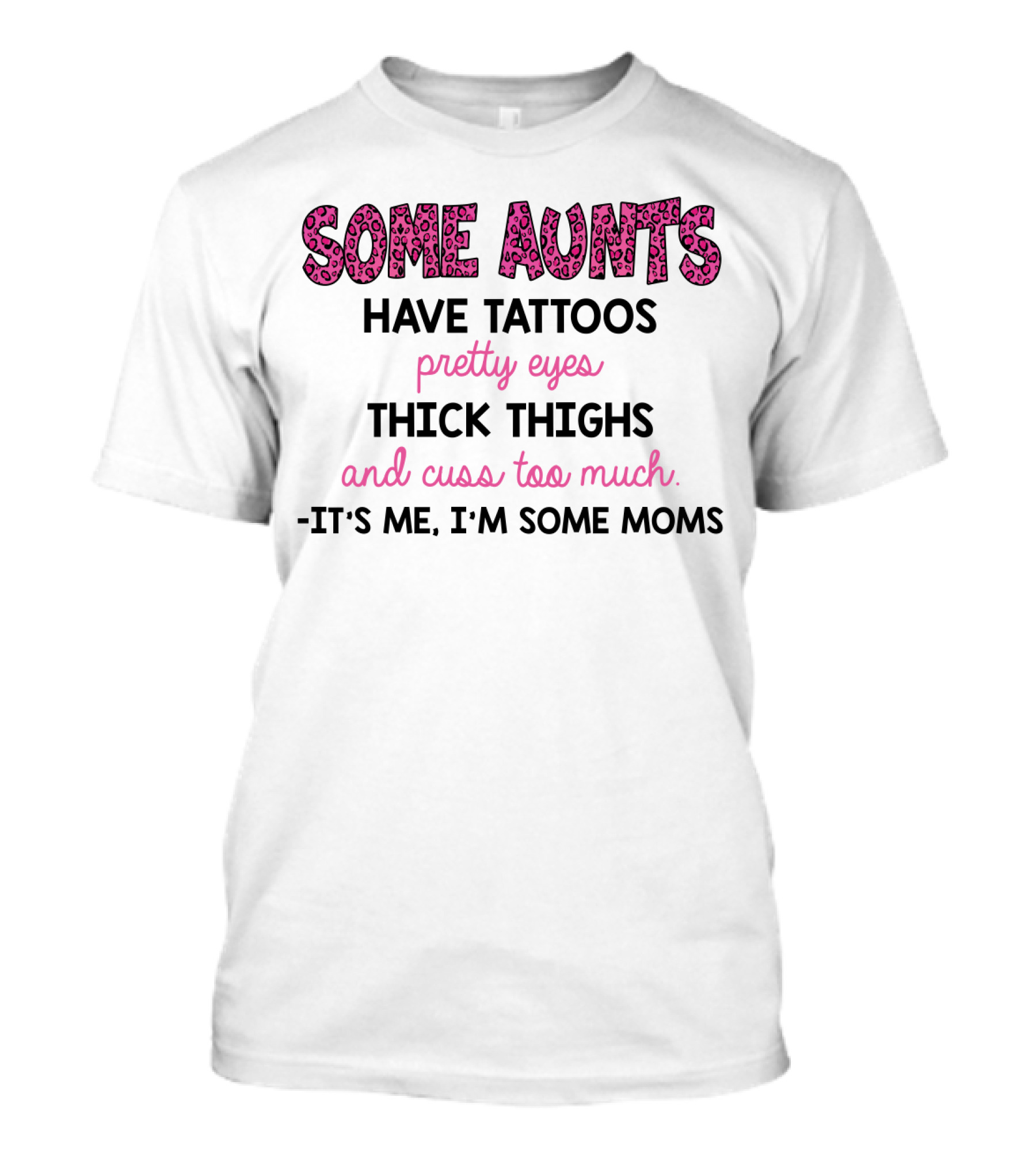 Some Aunts Have Tattoos Pretty Eyes Thick Thighs And Cuss Too Much It's Me I'm Some Moms T-Shirt