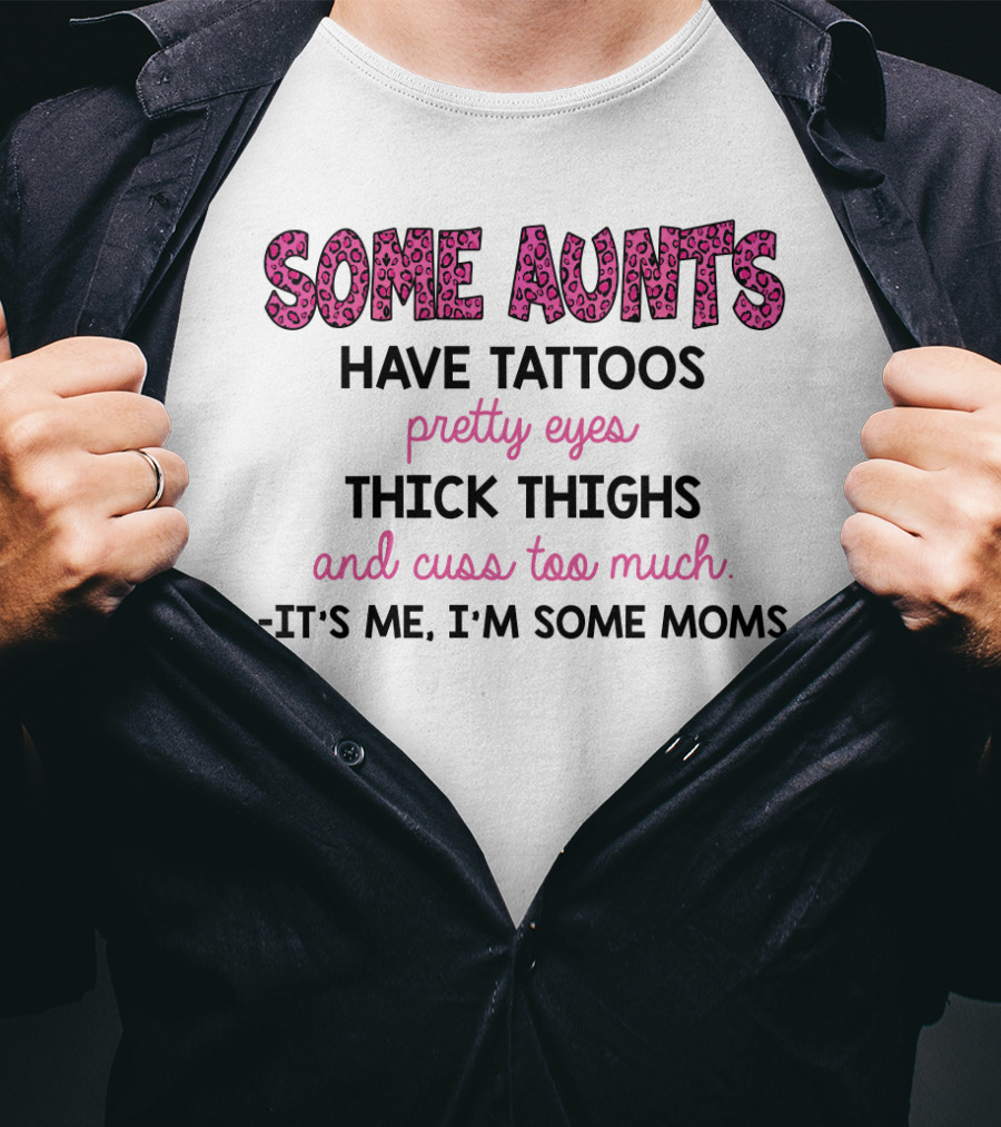 Some Aunts Have Tattoos Pretty Eyes Thick Thighs And Cuss Too Much It's Me I'm Some Moms T-Shirt