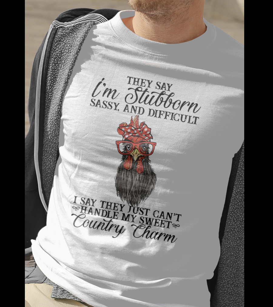 They Say I'm Stubborn Sassy And Difficult I Say They Just Can't Handle My Sweet Country Charm T-Shirt