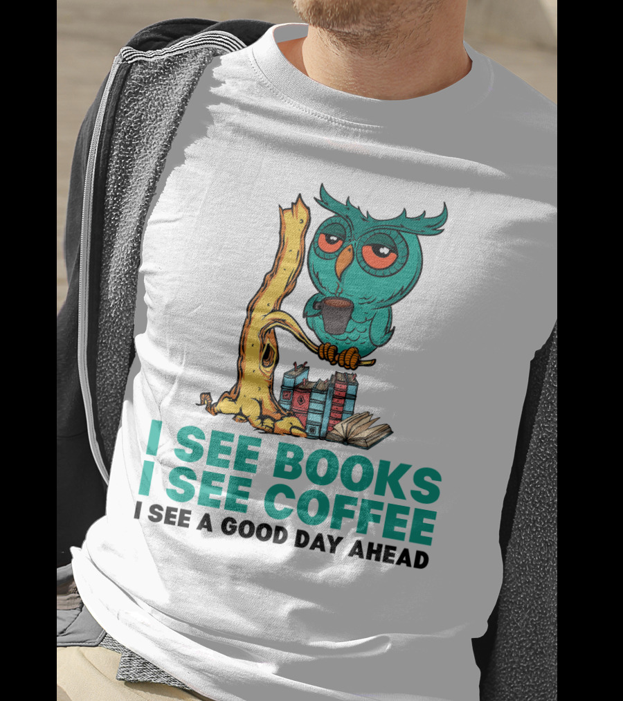 I See Books I See Coffee I See A Good Day Ahead Owl With Coffee And Books T-Shirt