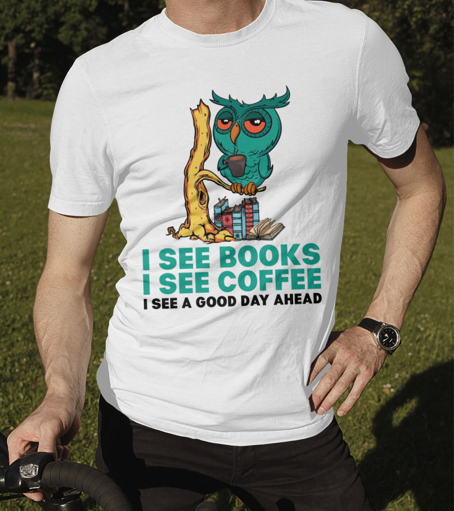 I See Books I See Coffee I See A Good Day Ahead Owl With Coffee And Books T-Shirt