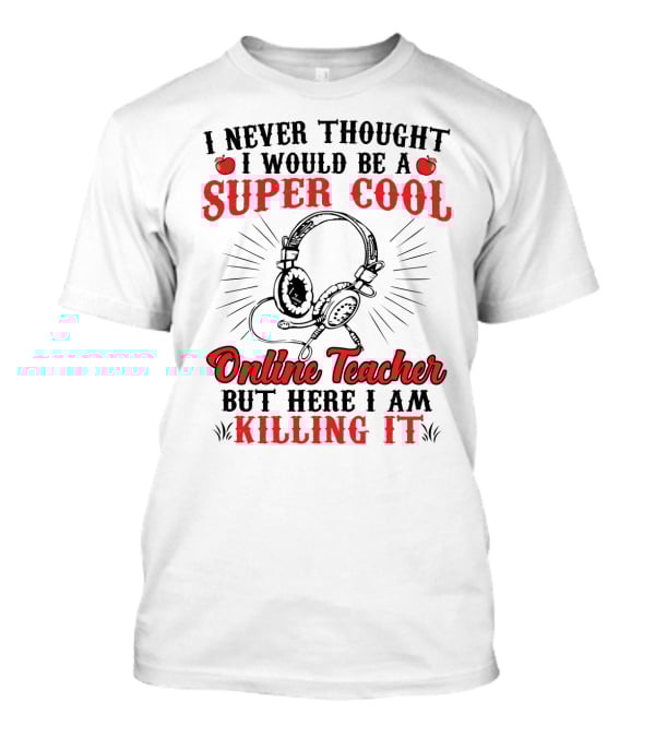 I Never Thought I Would Be A Super Cool Online Teacher But Here I Am Killing It T-Shirt