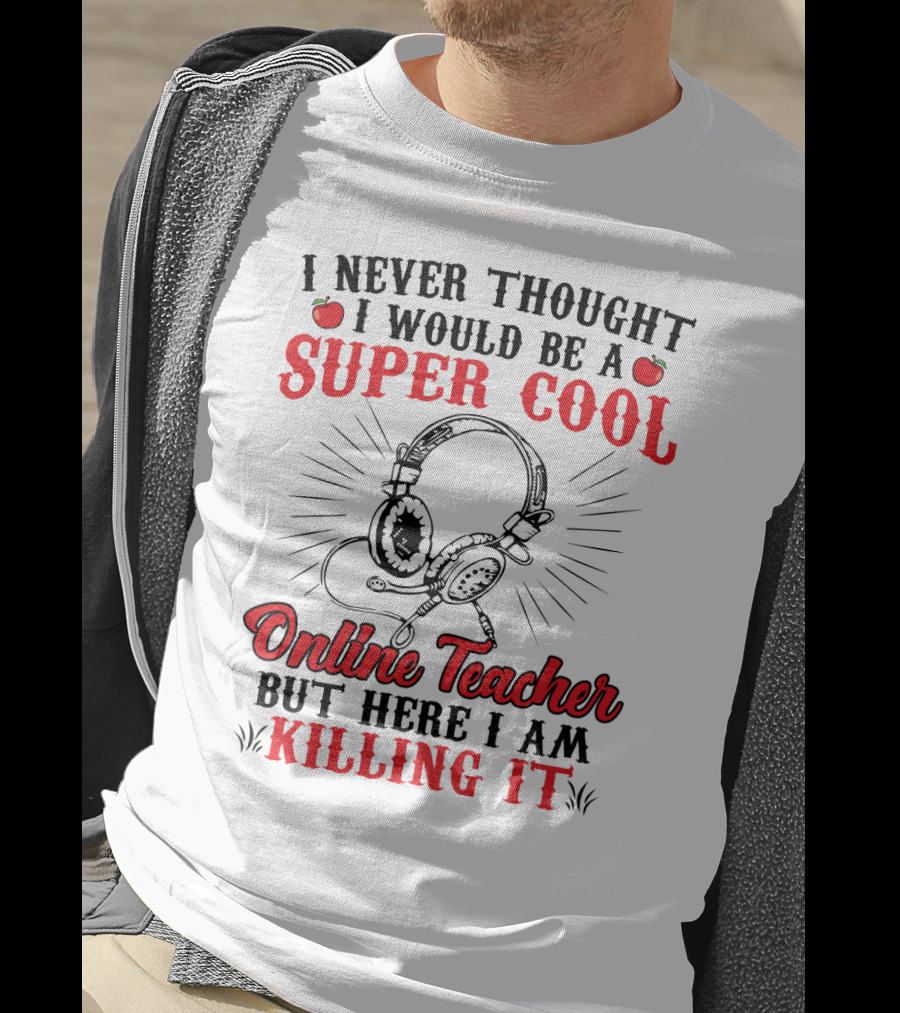 I Never Thought I Would Be A Super Cool Online Teacher But Here I Am Killing It T-Shirt