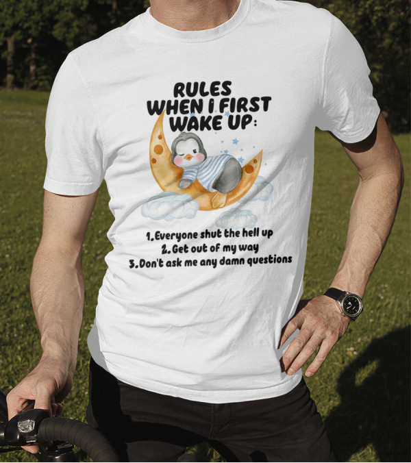 Rules When I First Wake Up Everyone Shut The Hell Up Get Out Of My Way Don't Ask Me Any Damn Questions T-Shirt