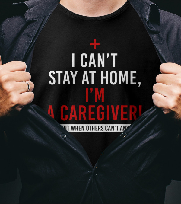 I Can't Stay At Home I'm A Caregiver We Fight When Others Can't Anymore T-Shirt